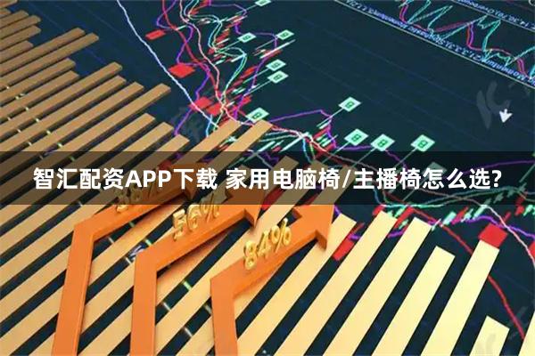 智汇配资APP下载 家用电脑椅/主播椅怎么选?