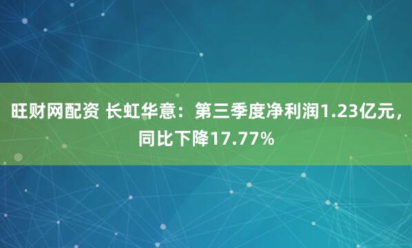旺财网配资 长虹华意：第三季度净利润1.23亿元，同比下降17.77%