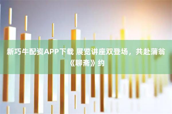 新巧牛配资APP下载 展览讲座双登场，共赴蒲翁《聊斋》约