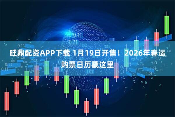 旺鼎配资APP下载 1月19日开售！2026年春运购票日历戳这里