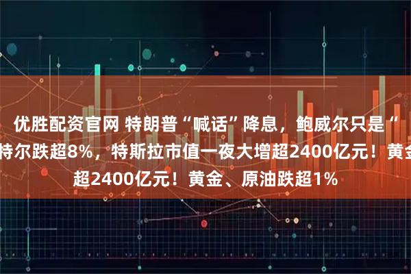 优胜配资官网 特朗普“喊话”降息，鲍威尔只是“一笑而过”！英特尔跌超8%，特斯拉市值一夜大增超2400亿元！黄金、原油跌超1%