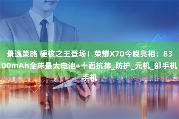 景逸策略 硬核之王登场！荣耀X70今晚亮相：8300mAh全球最大电池+十面抗摔_防护_元机_部手机